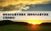 推特为什么看不到推文（推特为什么看不到自己发的推文）