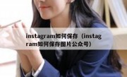 instagram如何保存（instagram如何保存图片公众号）
