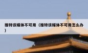 推特该媒体不可用（推特该媒体不可用怎么办）