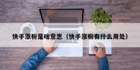 快手涨粉是啥意思（快手涨粉有什么用处）