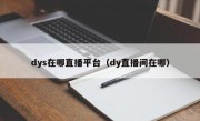 dys在哪直播平台（dy直播间在哪）