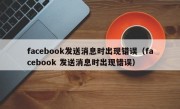 facebook发送消息时出现错误（facebook 发送消息时出现错误）