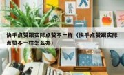 快手点赞跟实际点赞不一样（快手点赞跟实际点赞不一样怎么办）