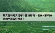 易支付和码支付哪个比较好用（易支付和码支付哪个比较好用点）