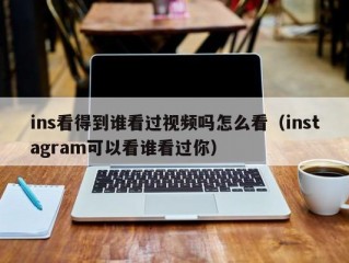 ins看得到谁看过视频吗怎么看（instagram可以看谁看过你）
