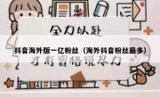抖音海外版一亿粉丝（海外抖音粉丝最多）