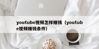 youtube视频怎样赚钱（youtube视频赚钱条件）