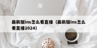 最新版ins怎么看直播（最新版ins怎么看直播2024）