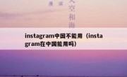 instagram中国不能用（instagram在中国能用吗）