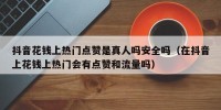 抖音花钱上热门点赞是真人吗安全吗（在抖音上花钱上热门会有点赞和流量吗）