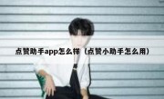 点赞助手app怎么样（点赞小助手怎么用）