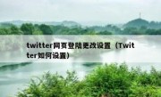 twitter网页登陆更改设置（Twitter如何设置）
