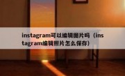 instagram可以编辑图片吗（instagram编辑照片怎么保存）