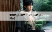 推特的ghs博主（twitter的ghs博主）
