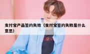 支付宝产品签约失效（支付宝签约失败是什么意思）