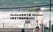 facebook安卓下载（facebook安卓下载最新版2022）