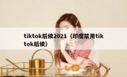 tiktok后续2021（印度禁用tiktok后续）