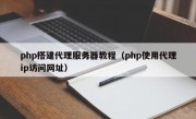 php搭建代理服务器教程（php使用代理ip访问网址）