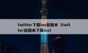 twitter下载ios低版本（twitter旧版本下载ios）