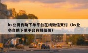 ks业务自助下单平台在线微信支付（ks业务自助下单平台在线低价）