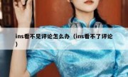 ins看不见评论怎么办（ins看不了评论）