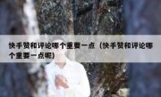 快手赞和评论哪个重要一点（快手赞和评论哪个重要一点呢）