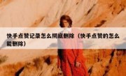 快手点赞记录怎么彻底删除（快手点赞的怎么能删除）