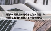 浏览ins需要上外网吗手机怎么设置（ins需要在连外网的情况下才能使用吗）