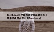 facebook在中国怎么使用苹果手机（苹果手机国内怎么用facebook）