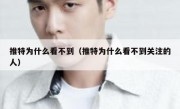 推特为什么看不到（推特为什么看不到关注的人）