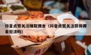 抖音点赞关注赚取佣金（抖音点赞关注获得佣金犯法吗）