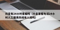 抖音有24小时客服吗（抖音客服电话24小时人工服务热线有人接吗）