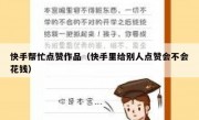 快手帮忙点赞作品（快手里给别人点赞会不会花钱）