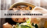 怎么刷国外的系统（如何刷国外安卓系统）