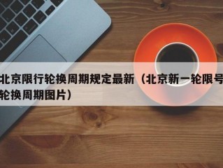北京限行轮换周期规定最新（北京新一轮限号轮换周期图片）