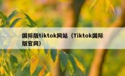 国际版tiktok网站（Tiktok国际版官网）