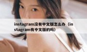 instagram没有中文版怎么办（instagram有中文版的吗）