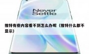 推特有些内容看不到怎么办呢（推特什么都不显示）