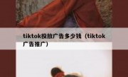 tiktok投放广告多少钱（tiktok广告推广）