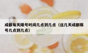 成都每天限号时间几点到几点（这几天成都限号几点到几点）