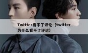 Twitter看不了评论（twitter为什么看不了评论）