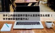 快手上的播放量数字是什么意思呀怎么设置（快手播放量指的是什么）
