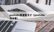 youtube直播看不了（youtube没法看）
