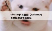 twitter网页登陆（twitter网页登陆跳过手机验证）