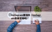 instagram要钱吗（instagram需要花钱吗）