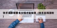 快手涨粉需要多少钱才能提现（快手出钱涨粉）