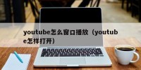 youtube怎么窗口播放（youtube怎样打开）