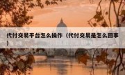 代付交易平台怎么操作（代付交易是怎么回事）