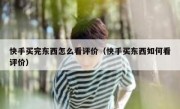 快手买完东西怎么看评价（快手买东西如何看评价）