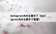 instagram为什么看不了（instagram为什么看不了直播）